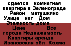 сдаётся 1 комнатная квартира в Зеленограде › Район ­ матушкино › Улица ­ нет › Дом ­ 513 › Этажность дома ­ 14 › Цена ­ 20 000 - Все города Недвижимость » Квартиры аренда   . Ивановская обл.,Кохма г.